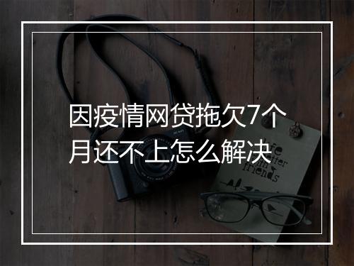 因疫情网贷拖欠7个月还不上怎么解决