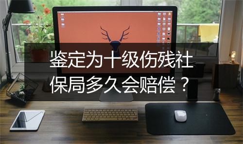 鉴定为十级伤残社保局多久会赔偿？