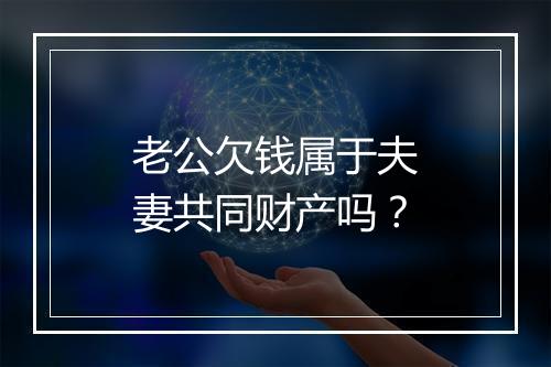 老公欠钱属于夫妻共同财产吗？