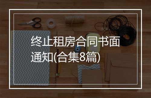 终止租房合同书面通知(合集8篇)