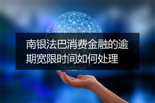 南银法巴消费金融的逾期宽限时间如何处理