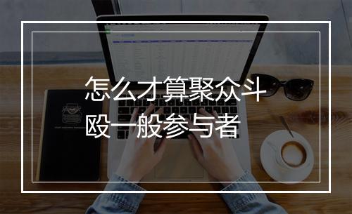 怎么才算聚众斗殴一般参与者