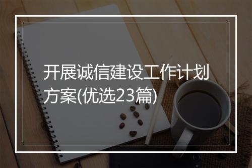 开展诚信建设工作计划方案(优选23篇)