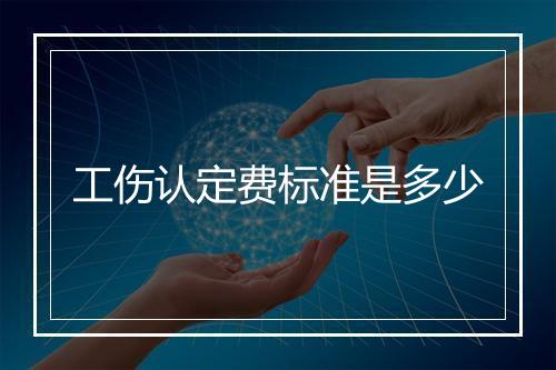 工伤认定费标准是多少