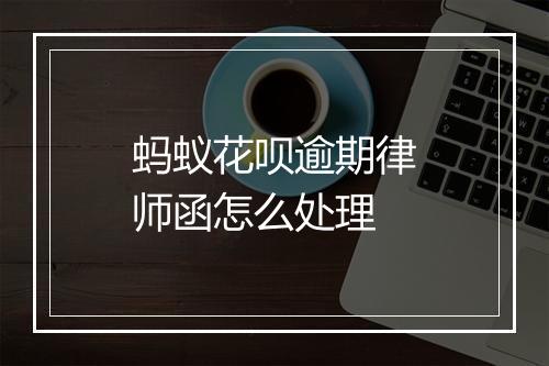 蚂蚁花呗逾期律师函怎么处理