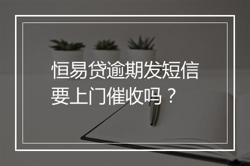 恒易贷逾期发短信要上门催收吗？
