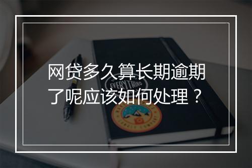 网贷多久算长期逾期了呢应该如何处理？