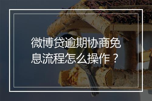 微博贷逾期协商免息流程怎么操作？