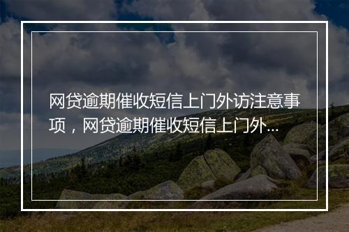 网贷逾期催收短信上门外访注意事项，网贷逾期催收短信上门外访流程
