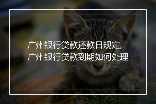 广州银行贷款还款日规定,广州银行贷款到期如何处理