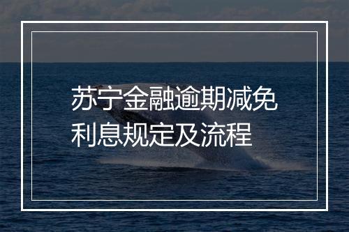 苏宁金融逾期减免利息规定及流程