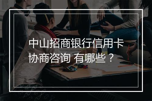中山招商银行信用卡协商咨询 有哪些？