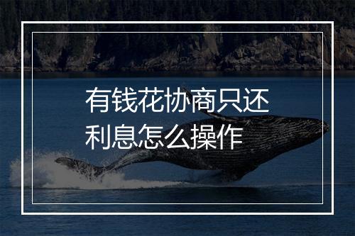 有钱花协商只还利息怎么操作