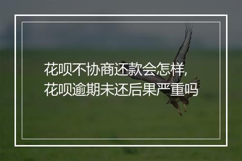 花呗不协商还款会怎样,花呗逾期未还后果严重吗