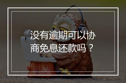 没有逾期可以协商免息还款吗？