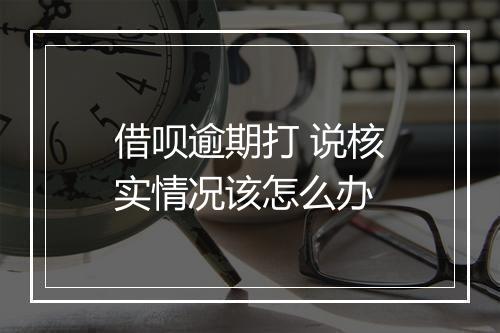 借呗逾期打 说核实情况该怎么办