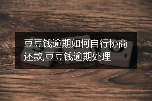 豆豆钱逾期如何自行协商还款,豆豆钱逾期处理