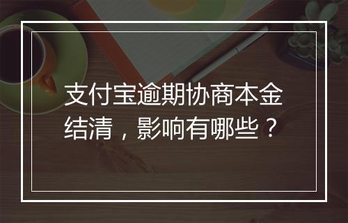 支付宝逾期协商本金结清，影响有哪些？