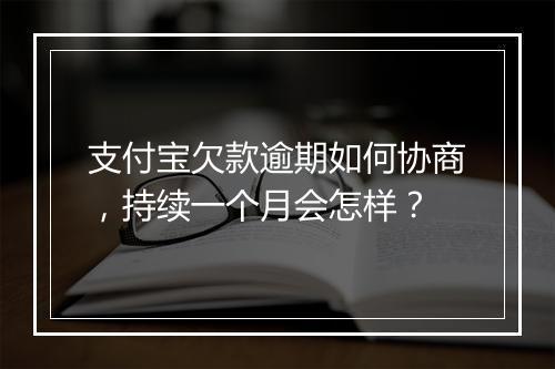 支付宝欠款逾期如何协商，持续一个月会怎样？