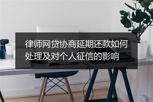 律师网贷协商延期还款如何处理及对个人征信的影响