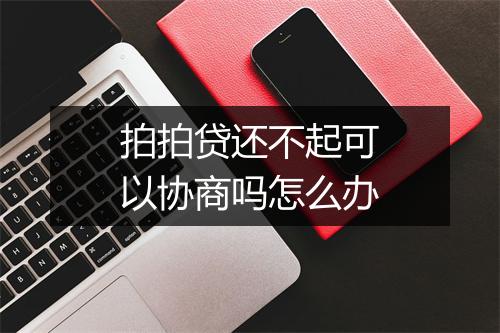 拍拍贷还不起可以协商吗怎么办