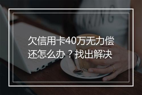欠信用卡40万无力偿还怎么办？找出解决