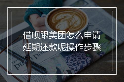 借呗跟美团怎么申请延期还款呢操作步骤