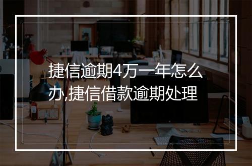 捷信逾期4万一年怎么办,捷信借款逾期处理