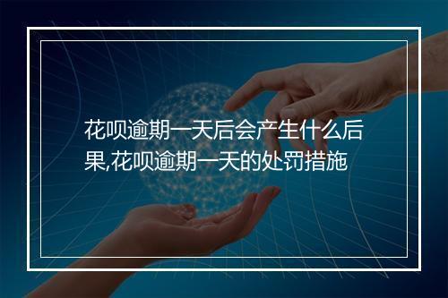花呗逾期一天后会产生什么后果,花呗逾期一天的处罚措施