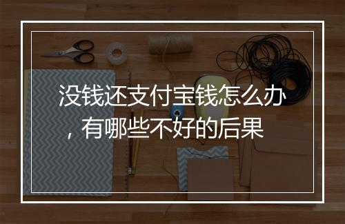 没钱还支付宝钱怎么办，有哪些不好的后果