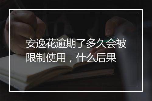 安逸花逾期了多久会被限制使用，什么后果