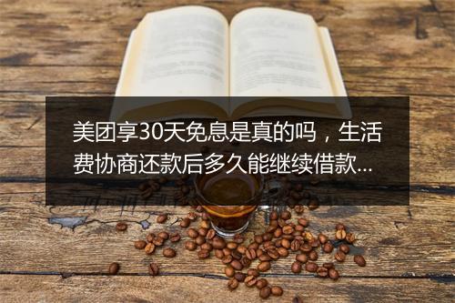 美团享30天免息是真的吗，生活费协商还款后多久能继续借款呢