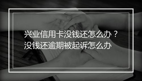 兴业信用卡没钱还怎么办？没钱还逾期被起诉怎么办