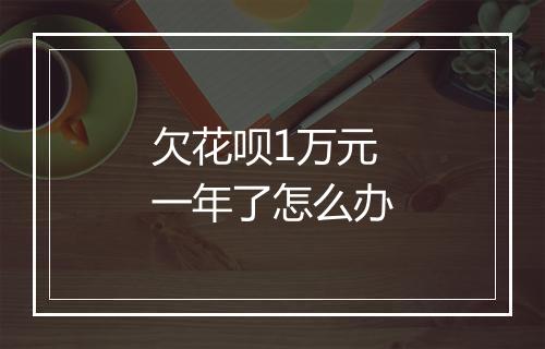 欠花呗1万元一年了怎么办