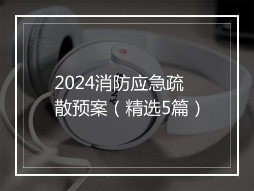 2024消防应急疏散预案（精选5篇）