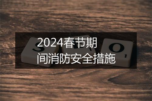 2024春节期间消防安全措施