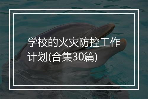 学校的火灾防控工作计划(合集30篇)