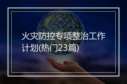 火灾防控专项整治工作计划(热门23篇)