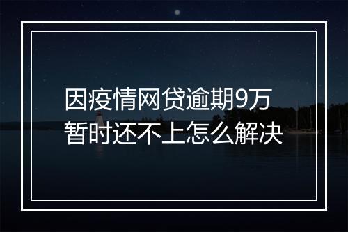 因疫情网贷逾期9万暂时还不上怎么解决