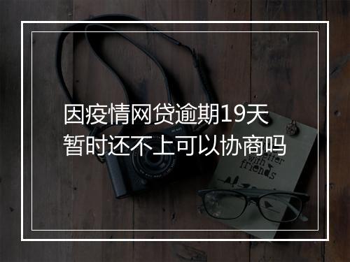 因疫情网贷逾期19天暂时还不上可以协商吗