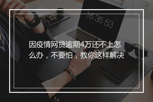 因疫情网贷逾期4万还不上怎么办，不要怕，教你这样解决