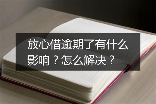 放心借逾期了有什么影响？怎么解决？