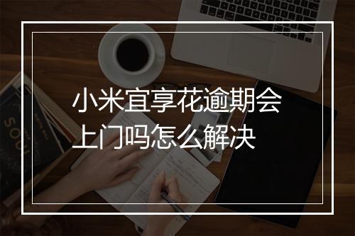 小米宜享花逾期会上门吗怎么解决