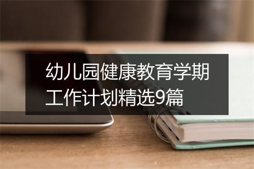 幼儿园健康教育学期工作计划精选9篇