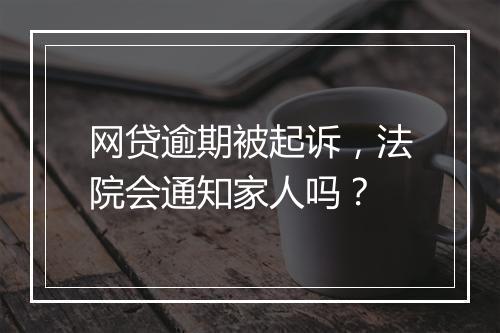网贷逾期被起诉，法院会通知家人吗？