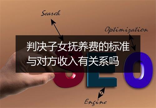 判决子女抚养费的标准与对方收入有关系吗