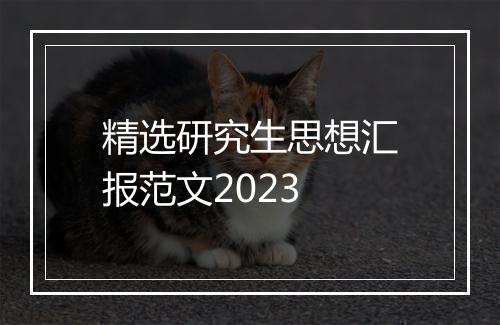 精选研究生思想汇报范文2023