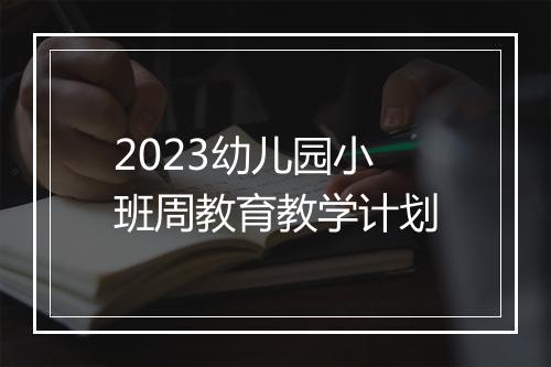 2023幼儿园小班周教育教学计划