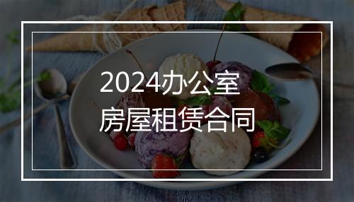 2024办公室房屋租赁合同