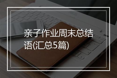 亲子作业周末总结语(汇总5篇)